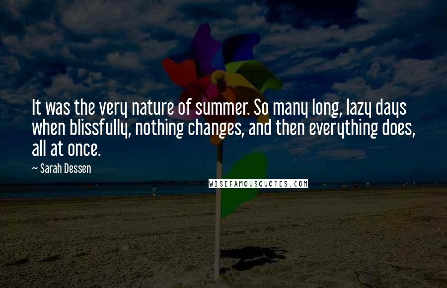 Sarah Dessen Quotes: It was the very nature of summer. So many long, lazy days when blissfully, nothing changes, and then everything does, all at once.