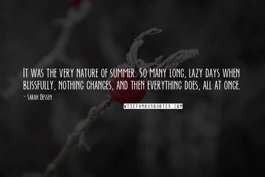 Sarah Dessen Quotes: It was the very nature of summer. So many long, lazy days when blissfully, nothing changes, and then everything does, all at once.