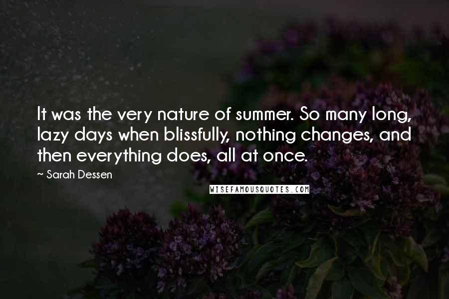 Sarah Dessen Quotes: It was the very nature of summer. So many long, lazy days when blissfully, nothing changes, and then everything does, all at once.