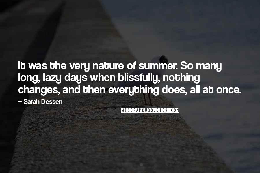Sarah Dessen Quotes: It was the very nature of summer. So many long, lazy days when blissfully, nothing changes, and then everything does, all at once.