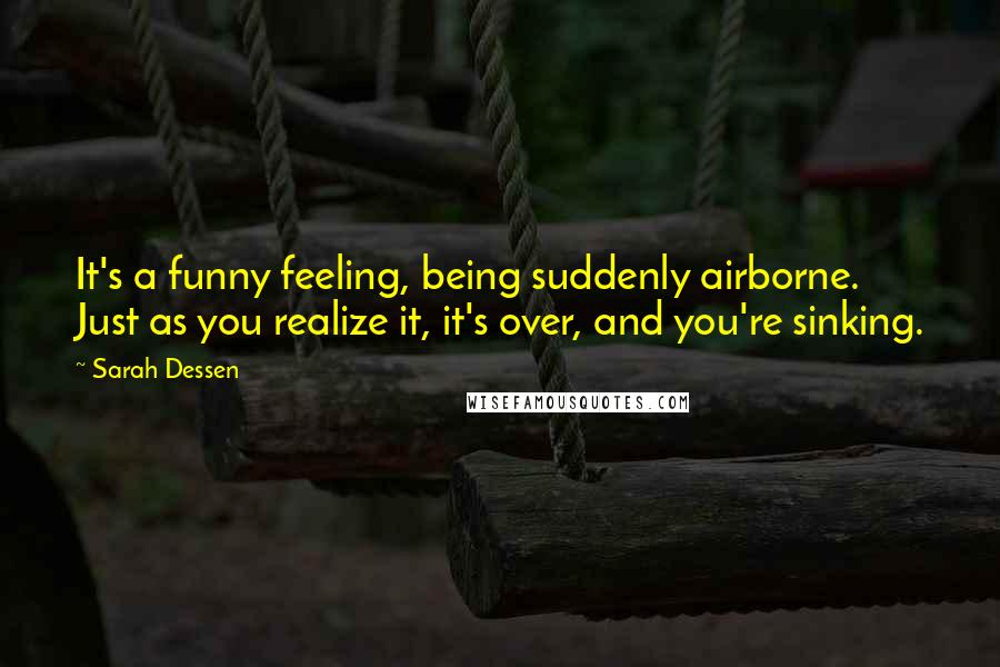 Sarah Dessen Quotes: It's a funny feeling, being suddenly airborne. Just as you realize it, it's over, and you're sinking.