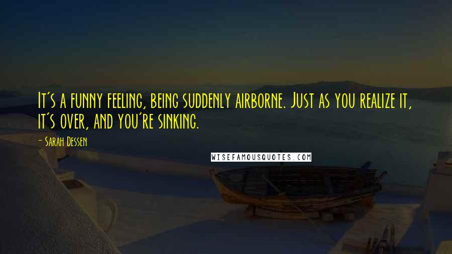 Sarah Dessen Quotes: It's a funny feeling, being suddenly airborne. Just as you realize it, it's over, and you're sinking.