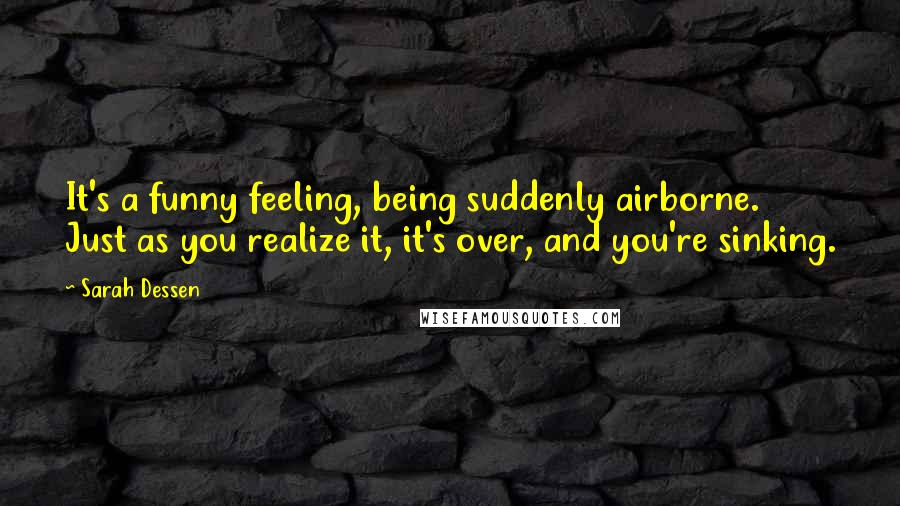 Sarah Dessen Quotes: It's a funny feeling, being suddenly airborne. Just as you realize it, it's over, and you're sinking.