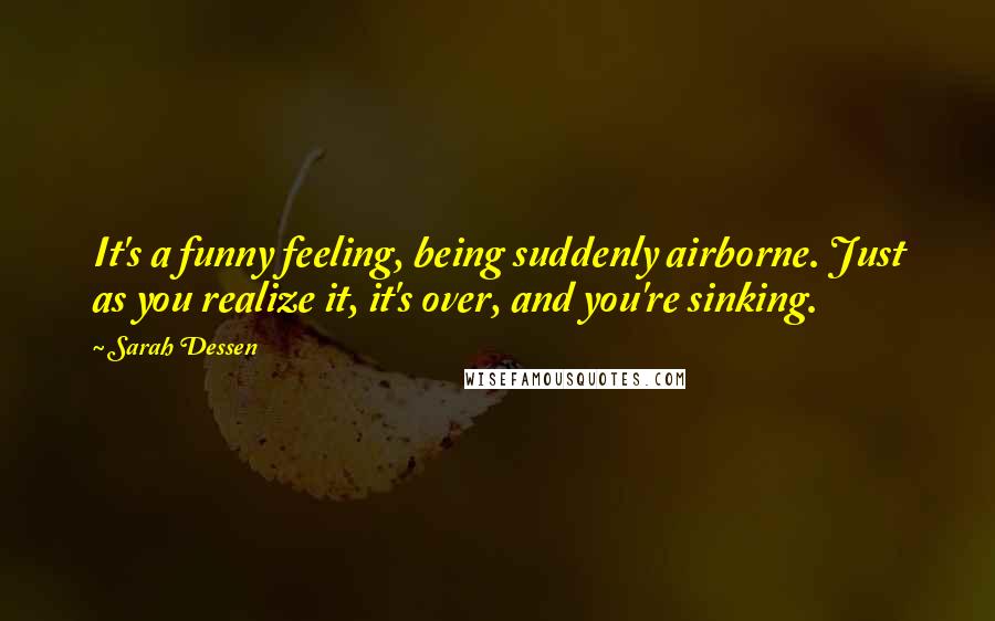 Sarah Dessen Quotes: It's a funny feeling, being suddenly airborne. Just as you realize it, it's over, and you're sinking.