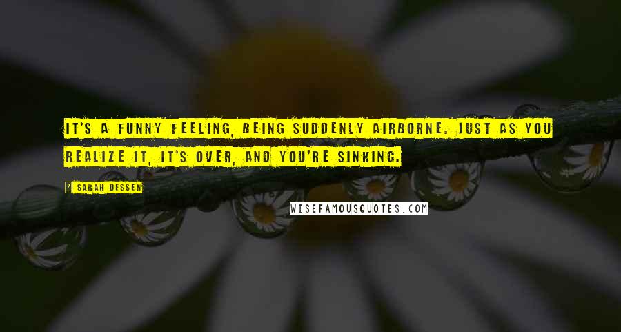 Sarah Dessen Quotes: It's a funny feeling, being suddenly airborne. Just as you realize it, it's over, and you're sinking.