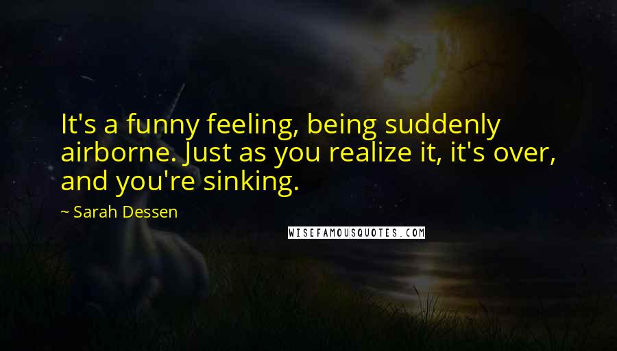 Sarah Dessen Quotes: It's a funny feeling, being suddenly airborne. Just as you realize it, it's over, and you're sinking.