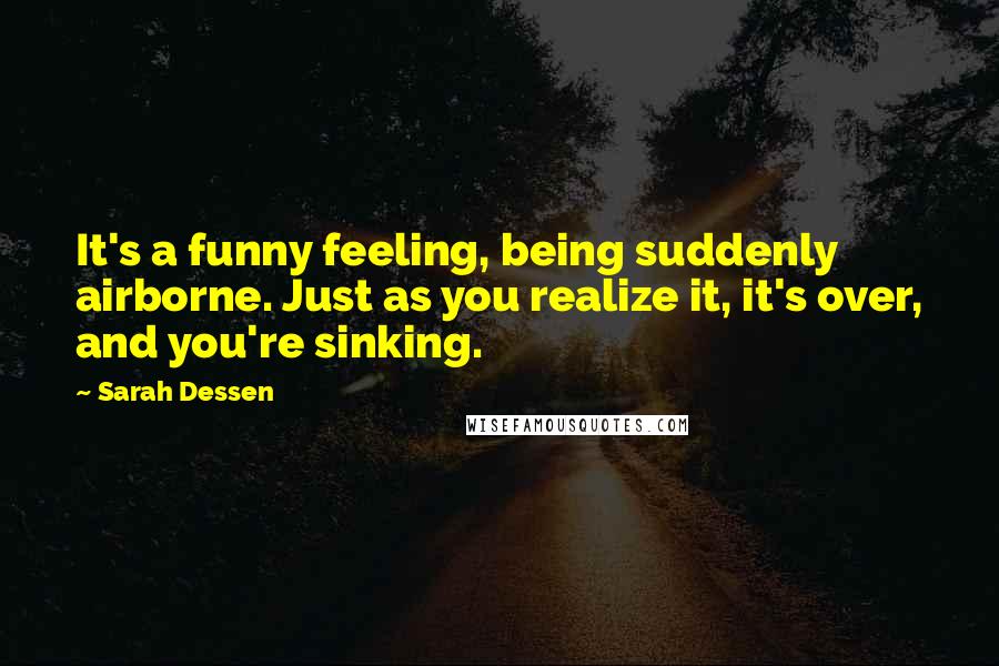 Sarah Dessen Quotes: It's a funny feeling, being suddenly airborne. Just as you realize it, it's over, and you're sinking.