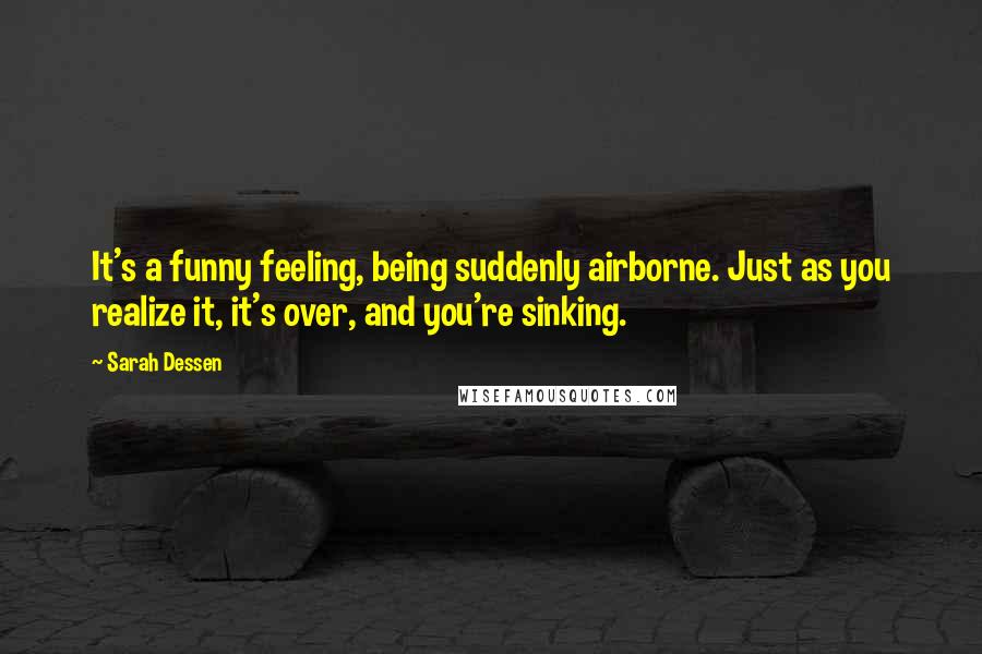 Sarah Dessen Quotes: It's a funny feeling, being suddenly airborne. Just as you realize it, it's over, and you're sinking.