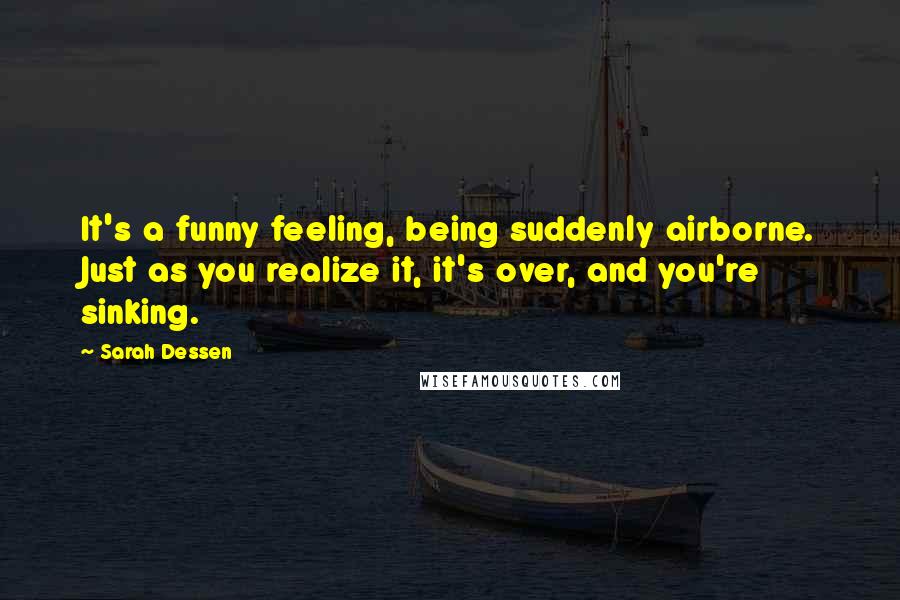 Sarah Dessen Quotes: It's a funny feeling, being suddenly airborne. Just as you realize it, it's over, and you're sinking.