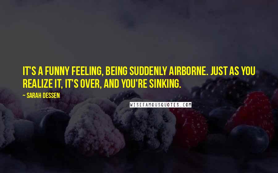 Sarah Dessen Quotes: It's a funny feeling, being suddenly airborne. Just as you realize it, it's over, and you're sinking.