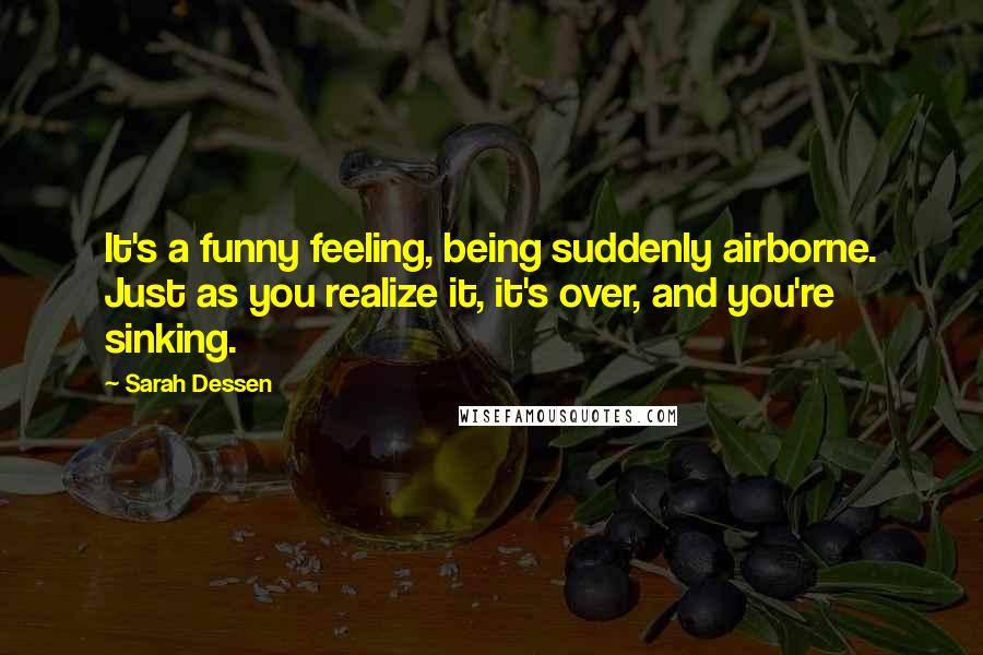 Sarah Dessen Quotes: It's a funny feeling, being suddenly airborne. Just as you realize it, it's over, and you're sinking.