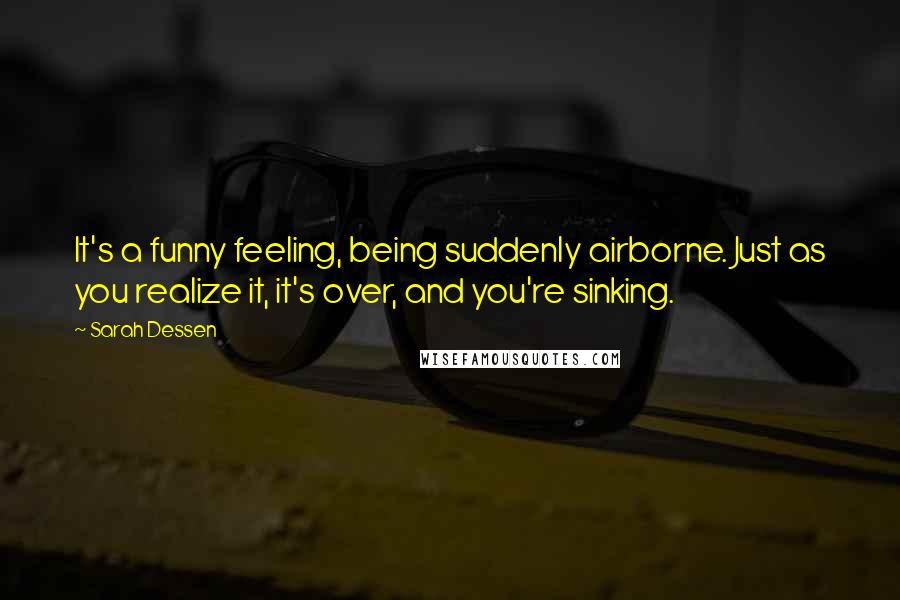 Sarah Dessen Quotes: It's a funny feeling, being suddenly airborne. Just as you realize it, it's over, and you're sinking.