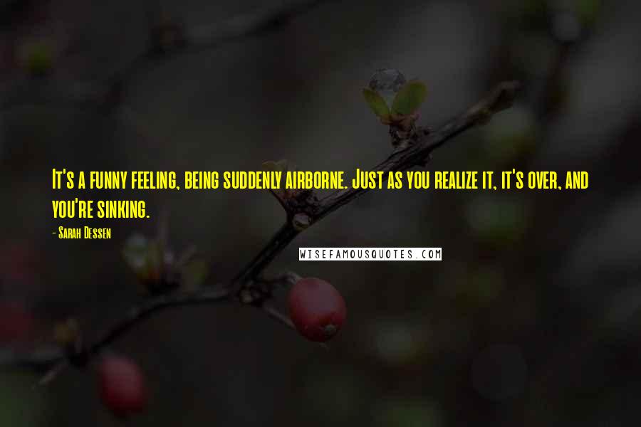 Sarah Dessen Quotes: It's a funny feeling, being suddenly airborne. Just as you realize it, it's over, and you're sinking.