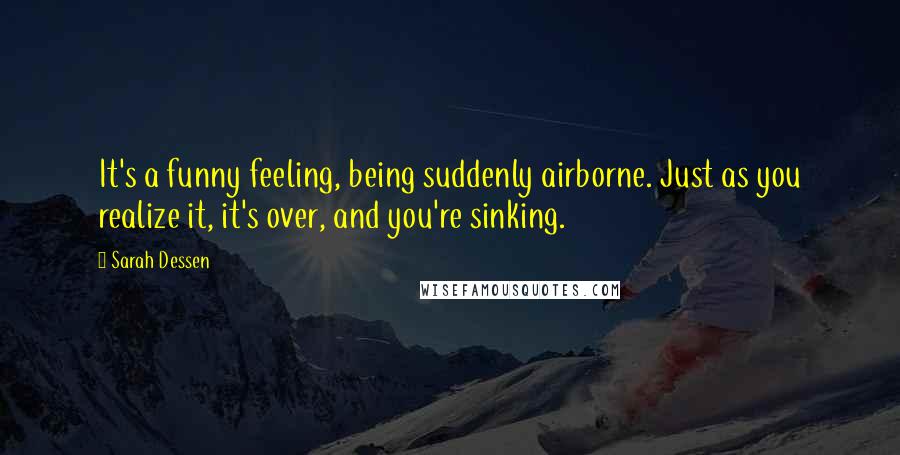 Sarah Dessen Quotes: It's a funny feeling, being suddenly airborne. Just as you realize it, it's over, and you're sinking.