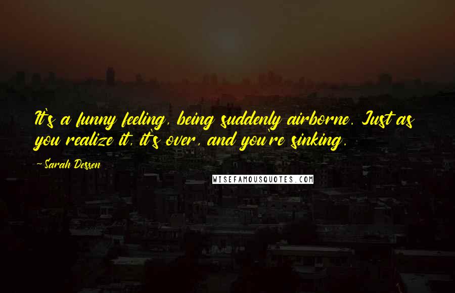 Sarah Dessen Quotes: It's a funny feeling, being suddenly airborne. Just as you realize it, it's over, and you're sinking.