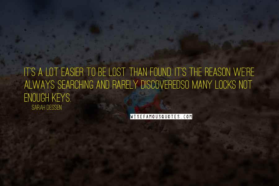Sarah Dessen Quotes: It's a lot easier to be lost than found. It's the reason we're always searching and rarely discoveredso many locks not enough keys.