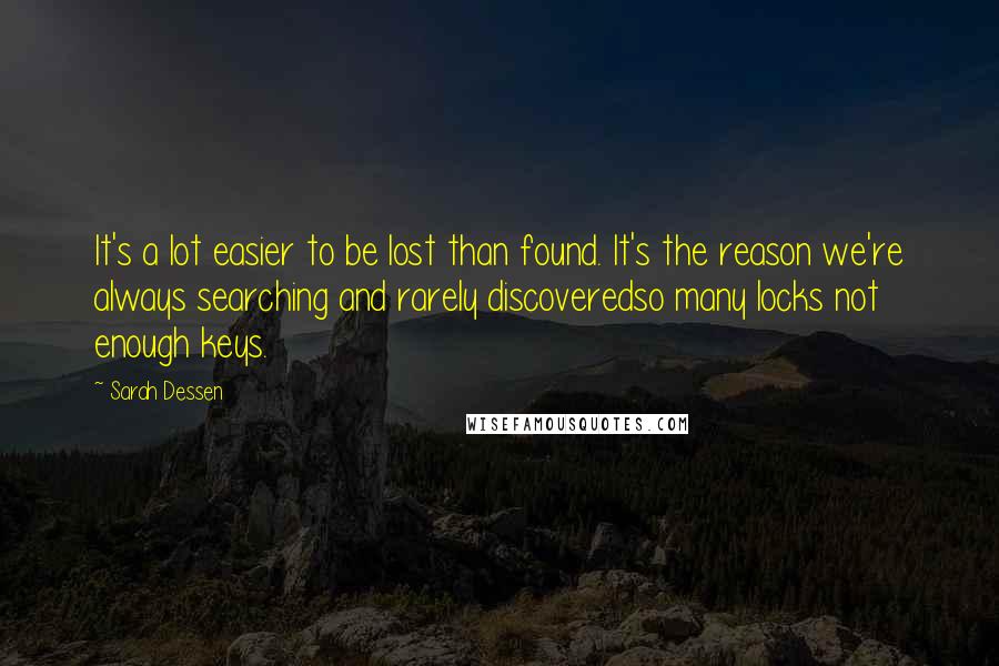 Sarah Dessen Quotes: It's a lot easier to be lost than found. It's the reason we're always searching and rarely discoveredso many locks not enough keys.