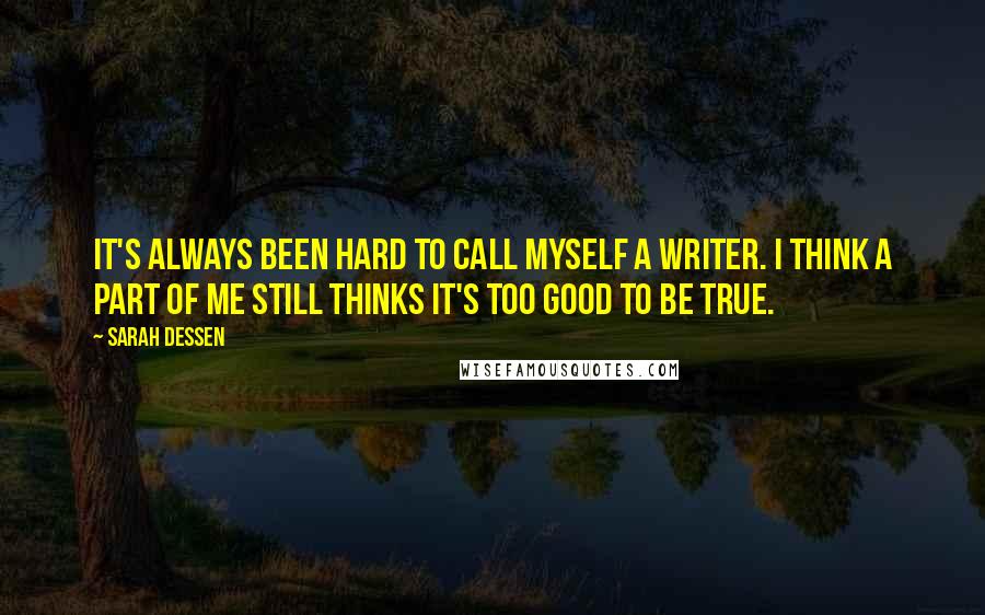 Sarah Dessen Quotes: It's always been hard to call myself a writer. I think a part of me still thinks it's too good to be true.