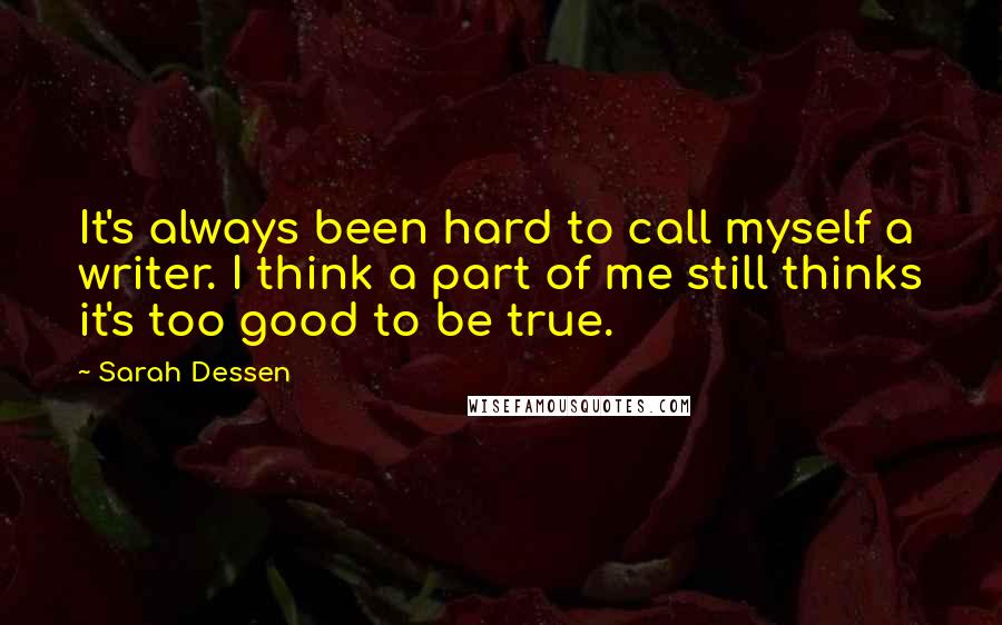 Sarah Dessen Quotes: It's always been hard to call myself a writer. I think a part of me still thinks it's too good to be true.