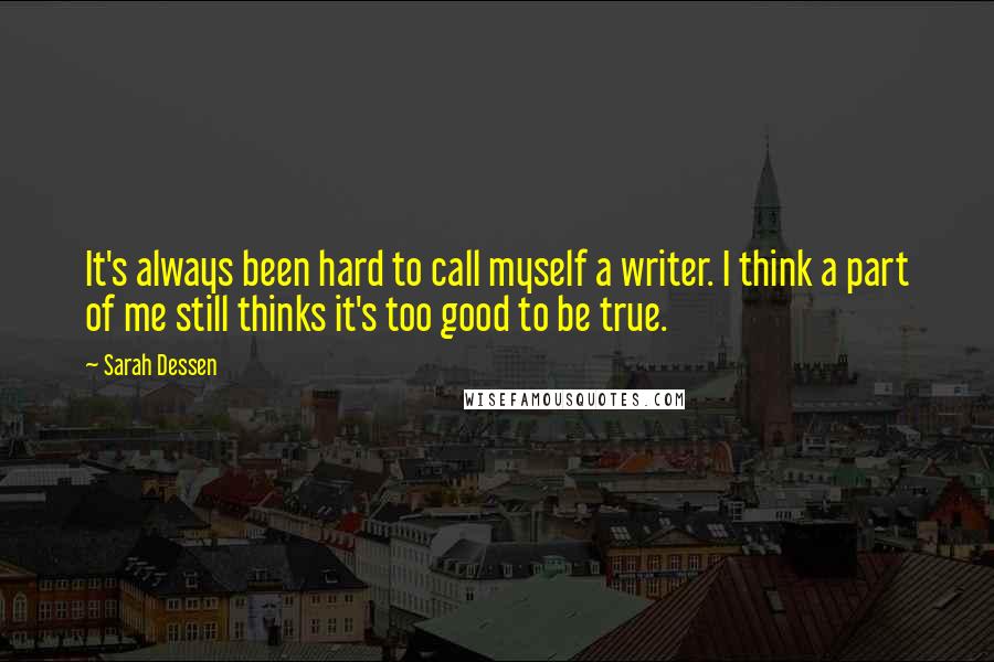 Sarah Dessen Quotes: It's always been hard to call myself a writer. I think a part of me still thinks it's too good to be true.