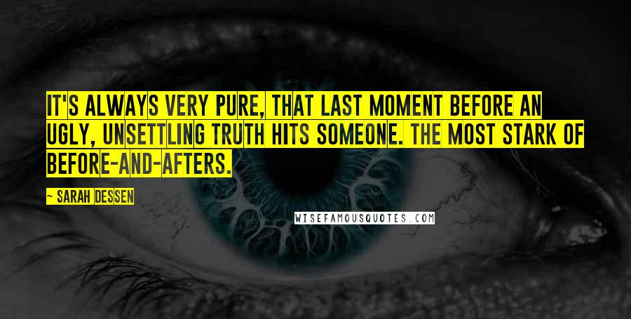 Sarah Dessen Quotes: It's always very pure, that last moment before an ugly, unsettling truth hits someone. The most stark of before-and-afters.