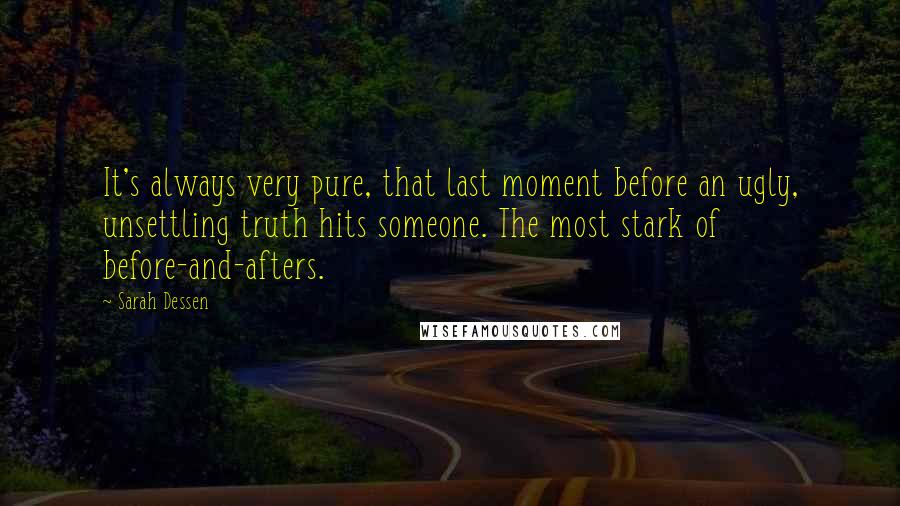 Sarah Dessen Quotes: It's always very pure, that last moment before an ugly, unsettling truth hits someone. The most stark of before-and-afters.