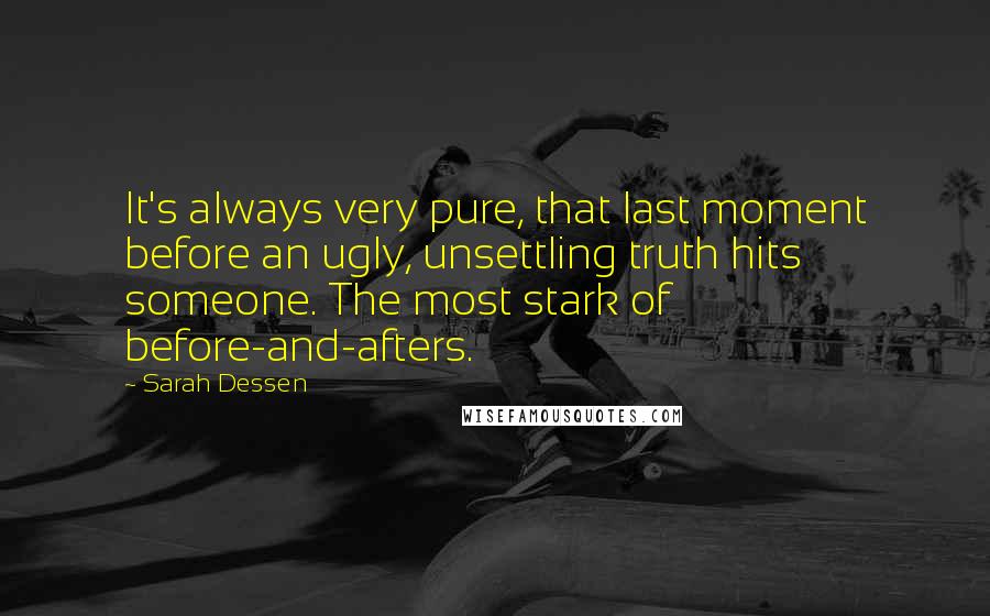 Sarah Dessen Quotes: It's always very pure, that last moment before an ugly, unsettling truth hits someone. The most stark of before-and-afters.