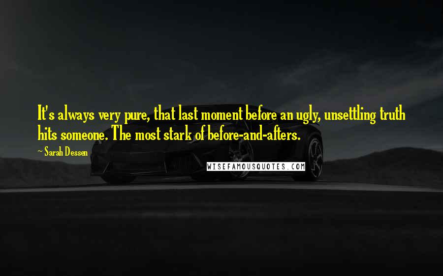 Sarah Dessen Quotes: It's always very pure, that last moment before an ugly, unsettling truth hits someone. The most stark of before-and-afters.