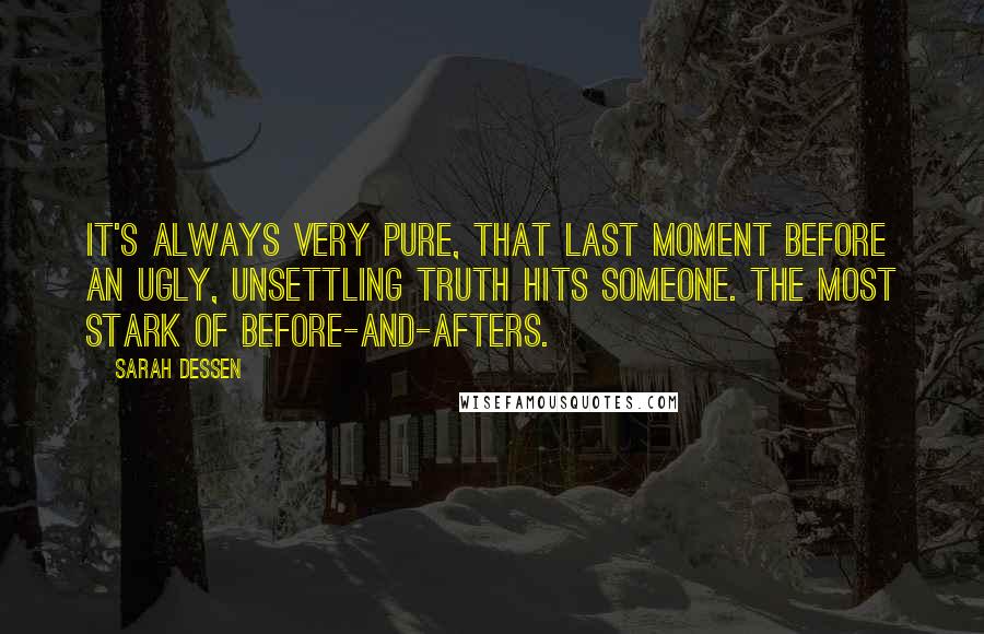 Sarah Dessen Quotes: It's always very pure, that last moment before an ugly, unsettling truth hits someone. The most stark of before-and-afters.