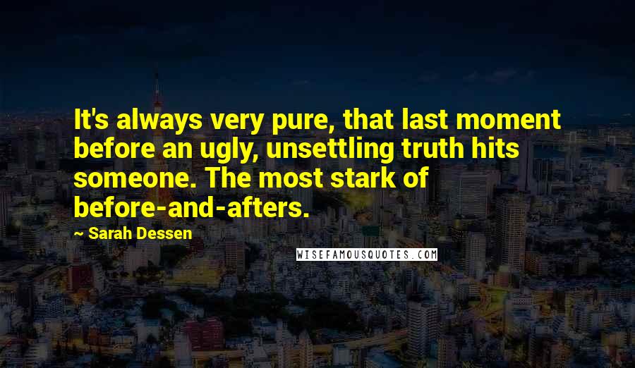 Sarah Dessen Quotes: It's always very pure, that last moment before an ugly, unsettling truth hits someone. The most stark of before-and-afters.