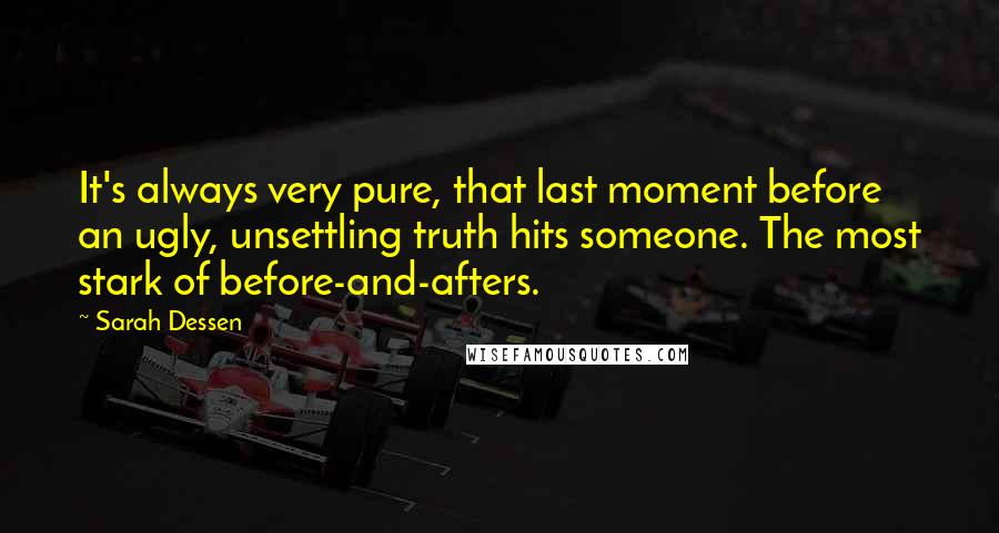 Sarah Dessen Quotes: It's always very pure, that last moment before an ugly, unsettling truth hits someone. The most stark of before-and-afters.