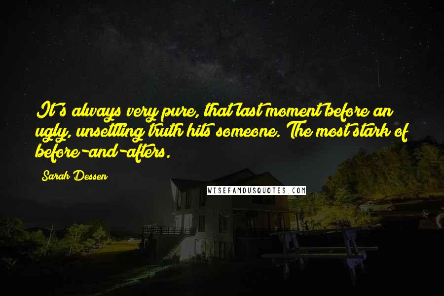 Sarah Dessen Quotes: It's always very pure, that last moment before an ugly, unsettling truth hits someone. The most stark of before-and-afters.