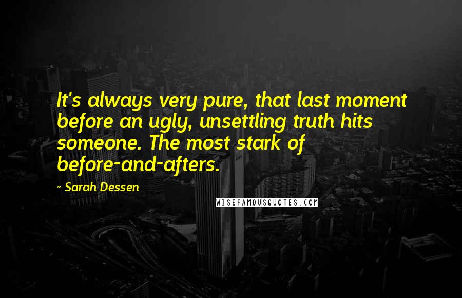 Sarah Dessen Quotes: It's always very pure, that last moment before an ugly, unsettling truth hits someone. The most stark of before-and-afters.