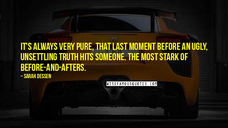 Sarah Dessen Quotes: It's always very pure, that last moment before an ugly, unsettling truth hits someone. The most stark of before-and-afters.