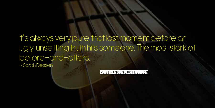 Sarah Dessen Quotes: It's always very pure, that last moment before an ugly, unsettling truth hits someone. The most stark of before-and-afters.