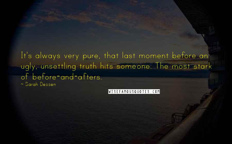 Sarah Dessen Quotes: It's always very pure, that last moment before an ugly, unsettling truth hits someone. The most stark of before-and-afters.