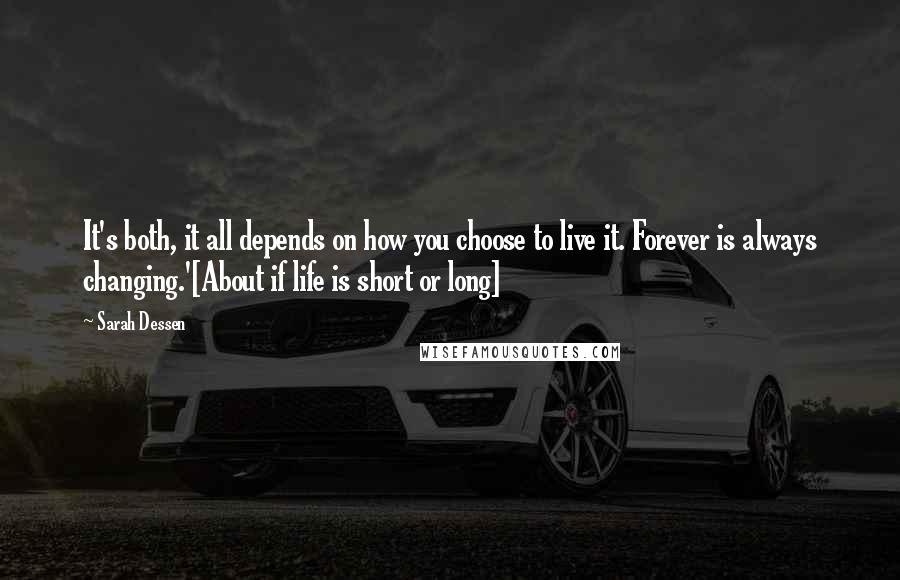 Sarah Dessen Quotes: It's both, it all depends on how you choose to live it. Forever is always changing.'[About if life is short or long]
