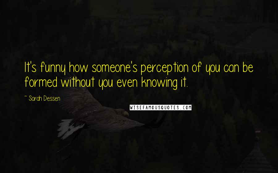 Sarah Dessen Quotes: It's funny how someone's perception of you can be formed without you even knowing it.