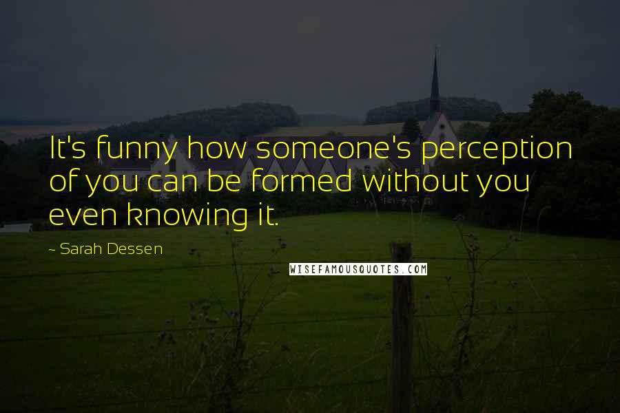 Sarah Dessen Quotes: It's funny how someone's perception of you can be formed without you even knowing it.