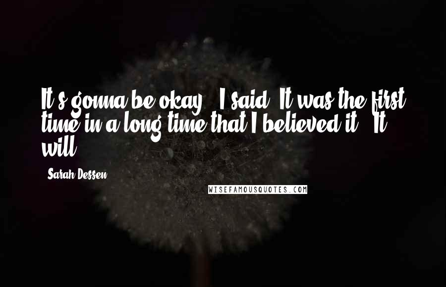 Sarah Dessen Quotes: It's gonna be okay," I said. It was the first time in a long time that I believed it. "It will.