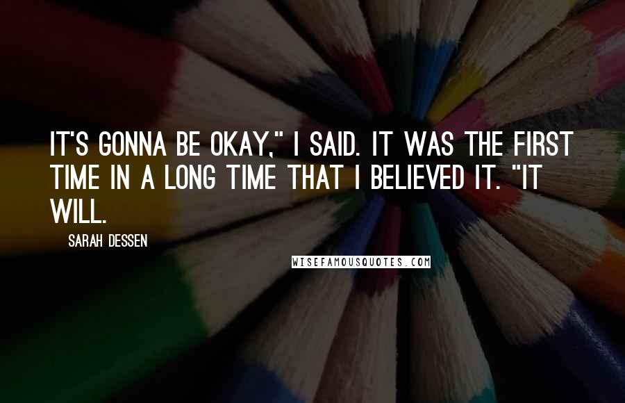 Sarah Dessen Quotes: It's gonna be okay," I said. It was the first time in a long time that I believed it. "It will.