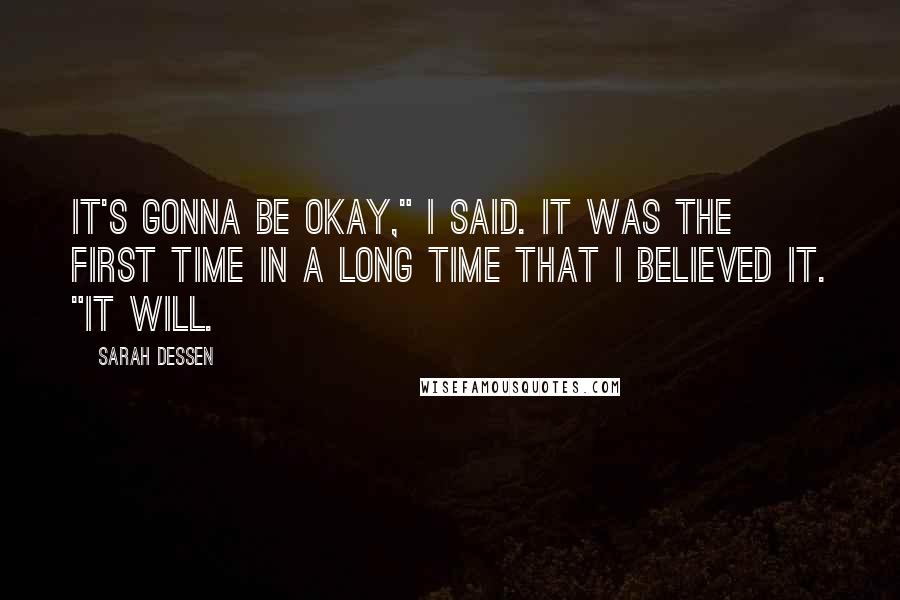 Sarah Dessen Quotes: It's gonna be okay," I said. It was the first time in a long time that I believed it. "It will.