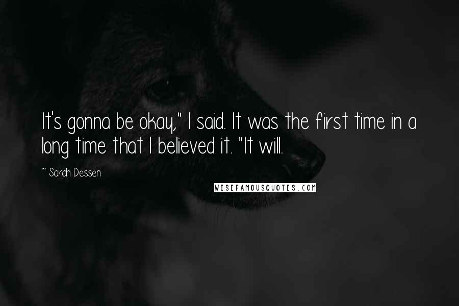 Sarah Dessen Quotes: It's gonna be okay," I said. It was the first time in a long time that I believed it. "It will.