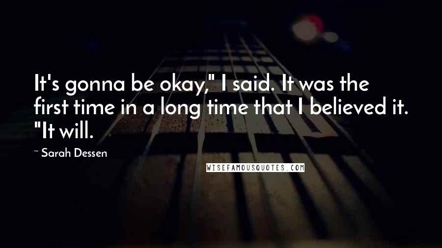 Sarah Dessen Quotes: It's gonna be okay," I said. It was the first time in a long time that I believed it. "It will.