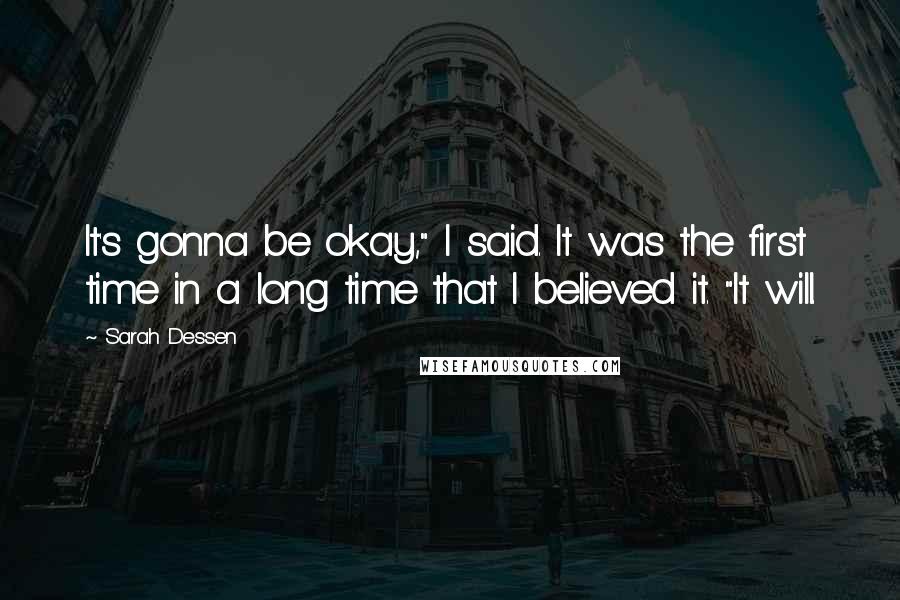 Sarah Dessen Quotes: It's gonna be okay," I said. It was the first time in a long time that I believed it. "It will.