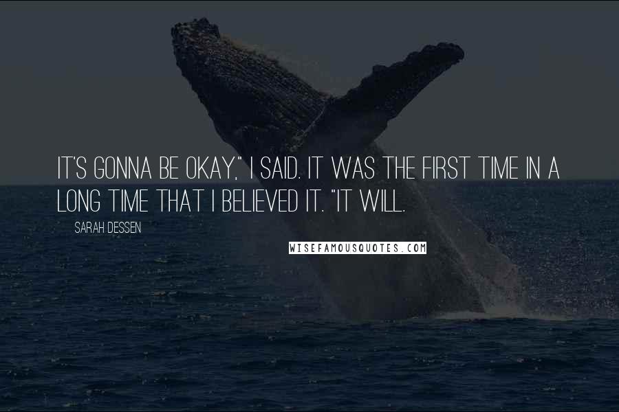 Sarah Dessen Quotes: It's gonna be okay," I said. It was the first time in a long time that I believed it. "It will.