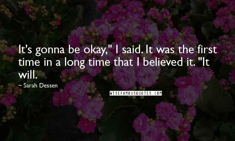 Sarah Dessen Quotes: It's gonna be okay," I said. It was the first time in a long time that I believed it. "It will.