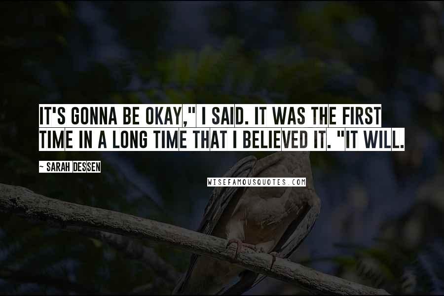 Sarah Dessen Quotes: It's gonna be okay," I said. It was the first time in a long time that I believed it. "It will.