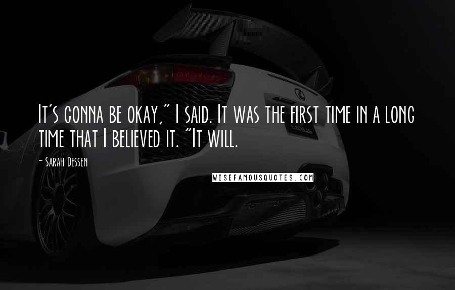 Sarah Dessen Quotes: It's gonna be okay," I said. It was the first time in a long time that I believed it. "It will.