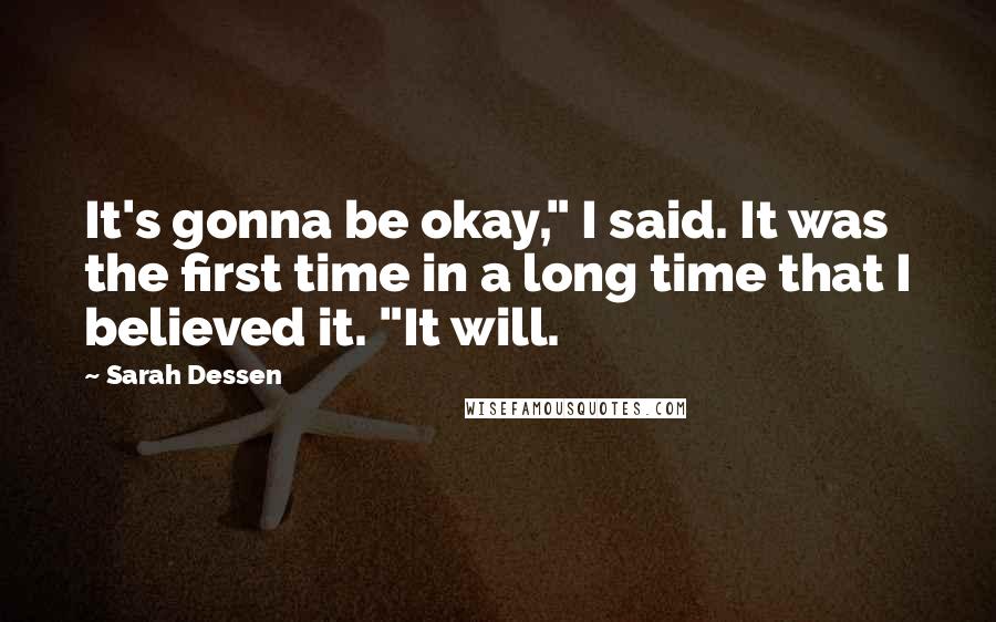 Sarah Dessen Quotes: It's gonna be okay," I said. It was the first time in a long time that I believed it. "It will.